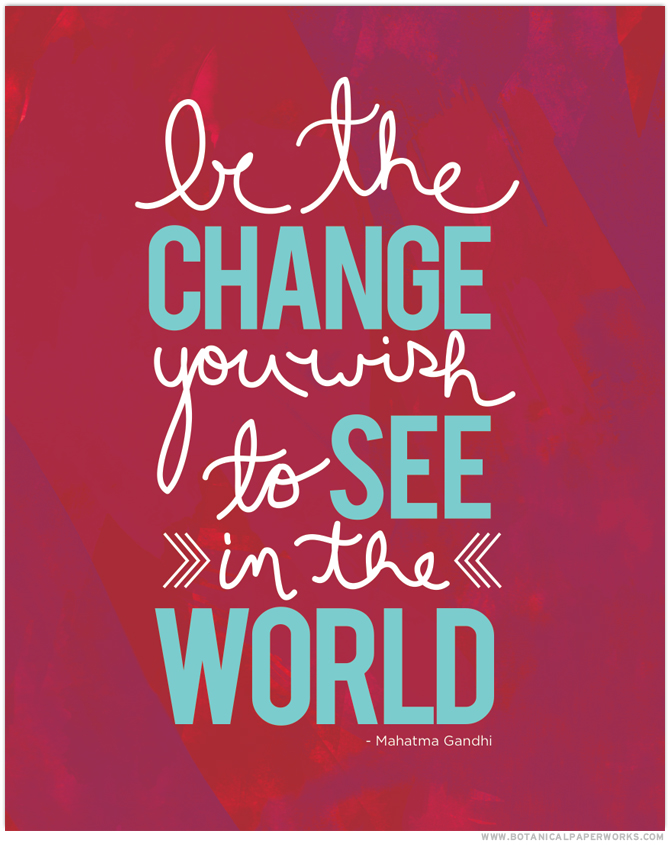 "Be the change you wish to see in the world." We love this quote. Get the FREE Art Print here